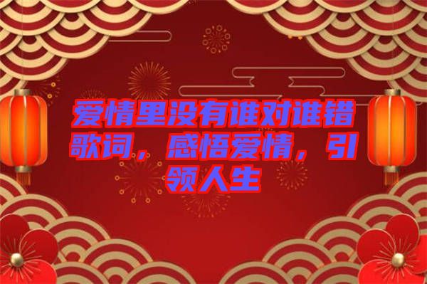 愛情里沒有誰對誰錯歌詞，感悟愛情，引領(lǐng)人生