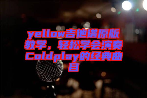 yellow吉他譜原版教學(xué)，輕松學(xué)會演奏Coldplay的經(jīng)典曲目