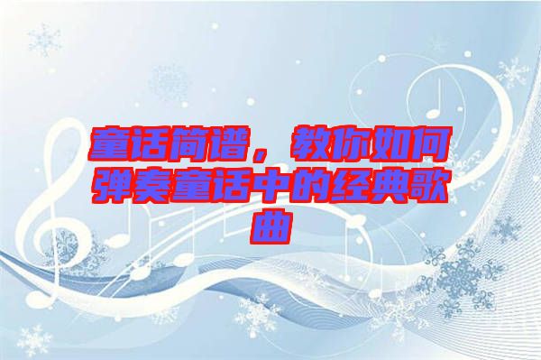 童話簡譜，教你如何彈奏童話中的經(jīng)典歌曲