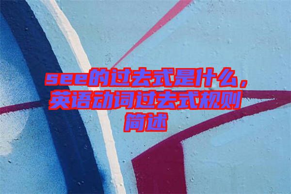 see的過去式是什么，英語動(dòng)詞過去式規(guī)則簡(jiǎn)述