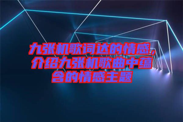 九張機(jī)歌詞達(dá)的情感，介紹九張機(jī)歌曲中蘊(yùn)含的情感主題