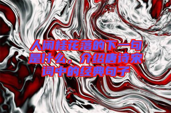 人閑桂花落的下一句是什么，介紹唐詩宋詞中的經(jīng)典句子