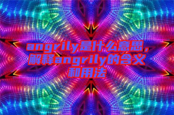 angrily是什么意思，解釋angrily的含義和用法