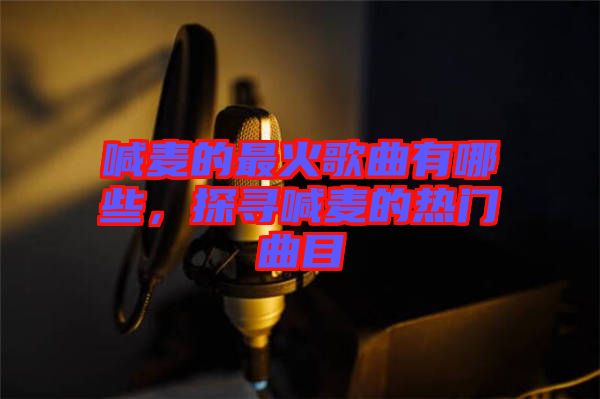 喊麥的最火歌曲有哪些，探尋喊麥的熱門曲目