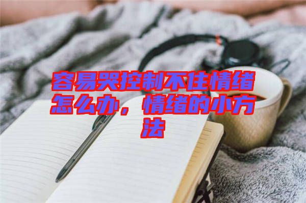 容易哭控制不住情緒怎么辦，情緒的小方法