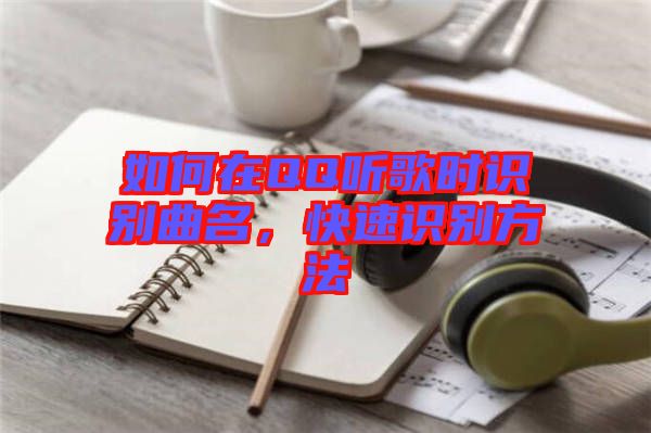 如何在QQ聽歌時識別曲名，快速識別方法