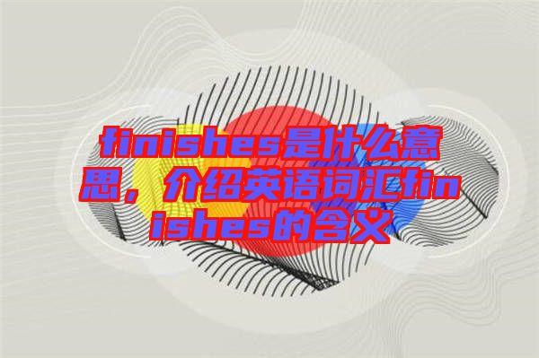 finishes是什么意思，介紹英語(yǔ)詞匯finishes的含義