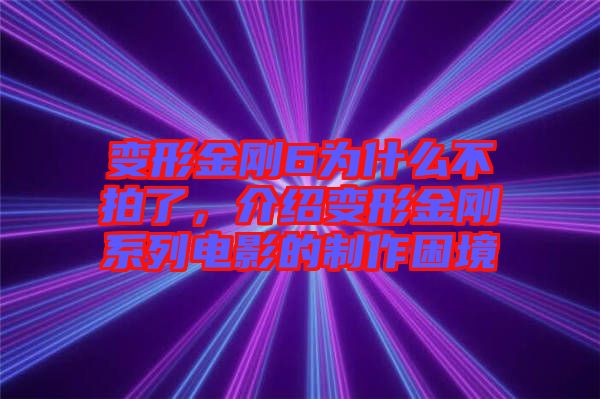 變形金剛6為什么不拍了，介紹變形金剛系列電影的制作困境