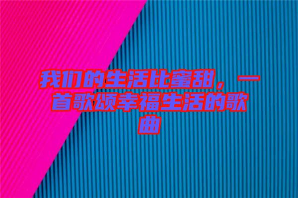 我們的生活比蜜甜，一首歌頌幸福生活的歌曲