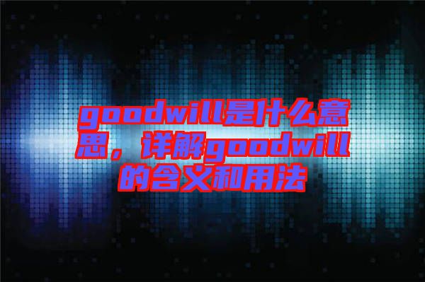 goodwill是什么意思，詳解goodwill的含義和用法