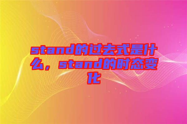 stand的過去式是什么，stand的時態(tài)變化