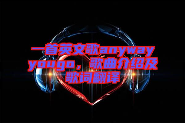 一首英文歌anywayyougo，歌曲介紹及歌詞翻譯