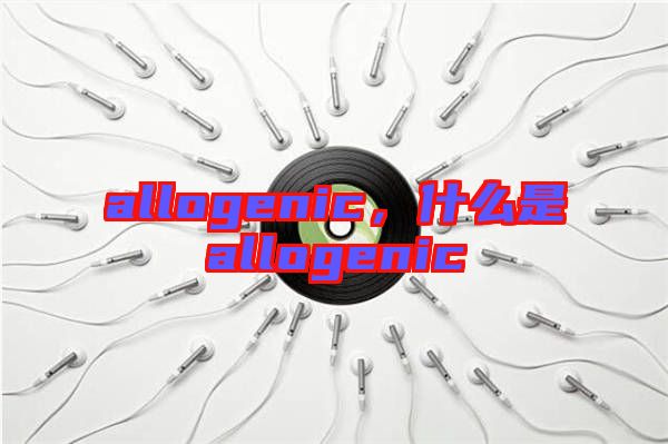 allogenic，什么是allogenic