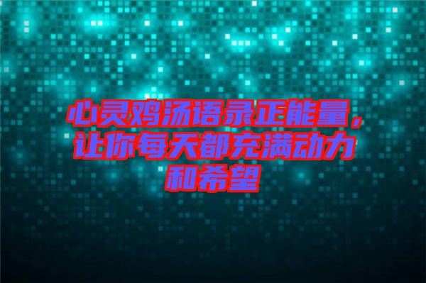 心靈雞湯語錄正能量，讓你每天都充滿動力和希望