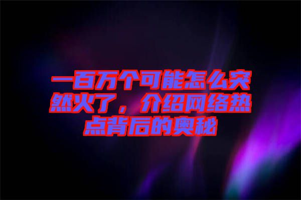 一百萬(wàn)個(gè)可能怎么突然火了，介紹網(wǎng)絡(luò)熱點(diǎn)背后的奧秘