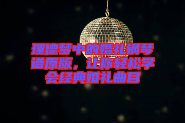 理德夢中的婚禮鋼琴譜原版，讓你輕松學(xué)會經(jīng)典婚禮曲目