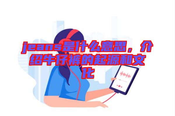 jeans是什么意思，介紹牛仔褲的起源和文化