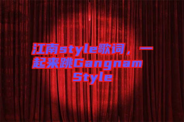 江南style歌詞，一起來(lái)跳Gangnam Style