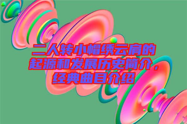 二人轉(zhuǎn)小帽繡云肩的起源和發(fā)展歷史簡(jiǎn)介，經(jīng)典曲目介紹