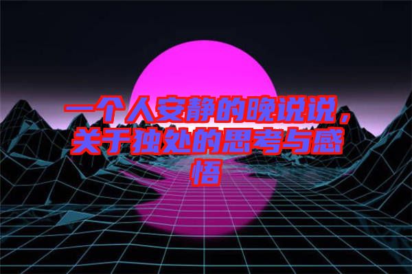 一個人安靜的晚說說，關(guān)于獨處的思考與感悟