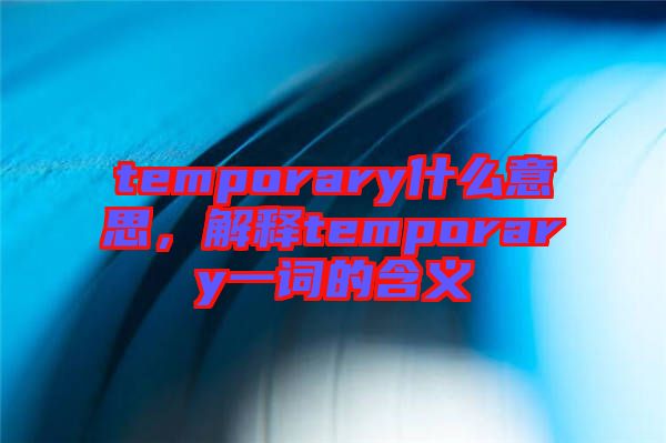 temporary什么意思，解釋temporary一詞的含義