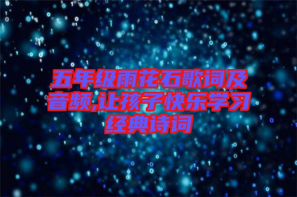 五年級雨花石歌詞及音頻,讓孩子快樂學習經(jīng)典詩詞