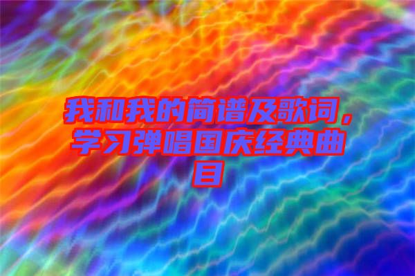 我和我的簡譜及歌詞，學(xué)習彈唱國慶經(jīng)典曲目