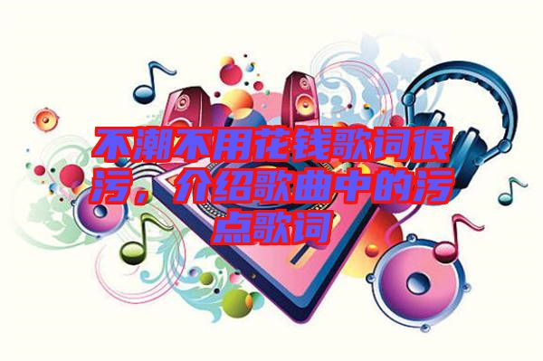 不潮不用花錢(qián)歌詞很污，介紹歌曲中的污點(diǎn)歌詞