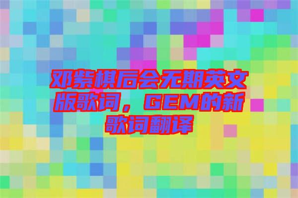 鄧紫棋后會無期英文版歌詞，GEM的新歌詞翻譯