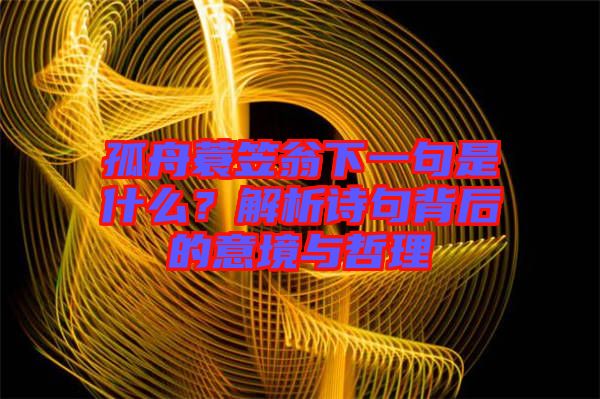 孤舟蓑笠翁下一句是什么？解析詩(shī)句背后的意境與哲理