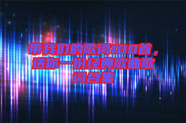 帶我們的歌詞100首，送你一份經典歌曲歌詞合集