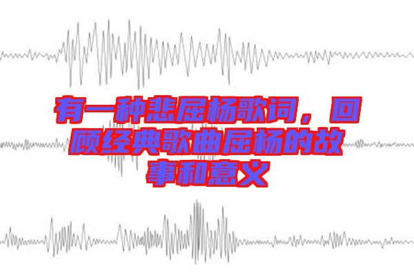 有一種悲屈楊歌詞，回顧經(jīng)典歌曲屈楊的故事和意義