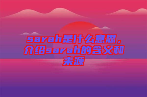 sarah是什么意思，介紹sarah的含義和來(lái)源