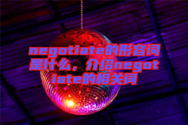 negotiate的形容詞是什么，介紹negotiate的相關(guān)詞