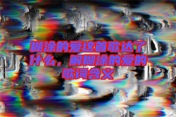 糊涂的愛這首歌達了什么，解糊涂的愛的歌詞含義