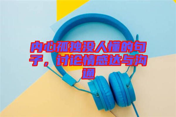 內(nèi)心孤獨(dú)沒(méi)人懂的句子，討論情感達(dá)與溝通