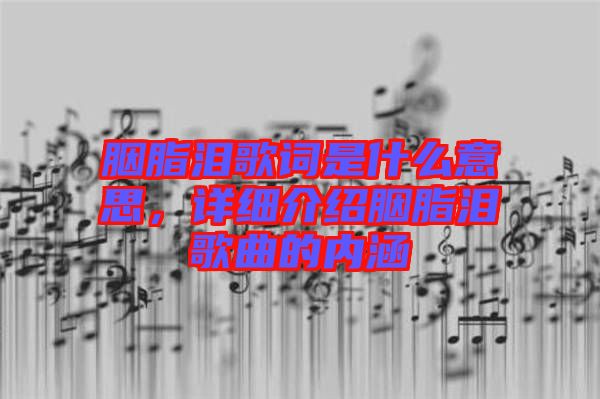 胭脂淚歌詞是什么意思，詳細(xì)介紹胭脂淚歌曲的內(nèi)涵