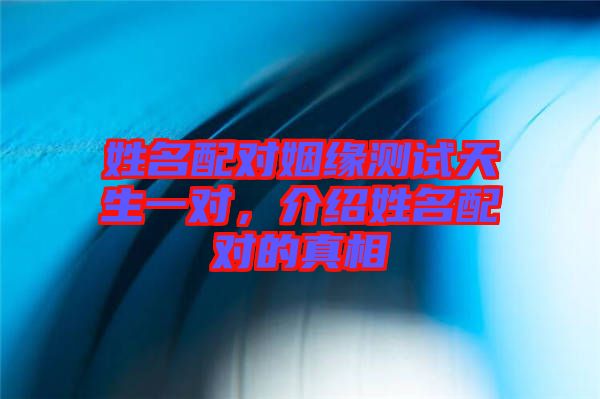 姓名配對姻緣測試天生一對，介紹姓名配對的真相