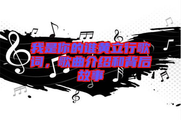 我是你的誰(shuí)黃立行歌詞，歌曲介紹和背后故事