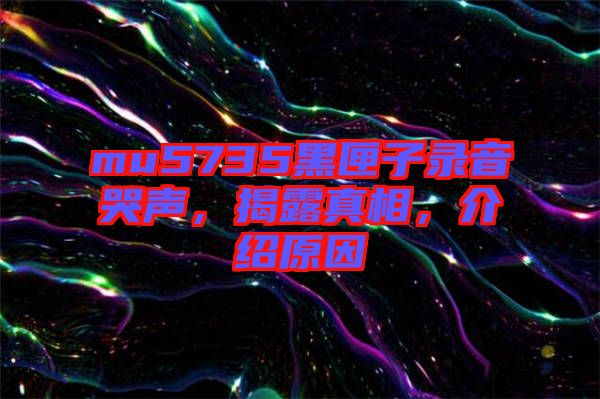 mu5735黑匣子錄音哭聲，揭露真相，介紹原因