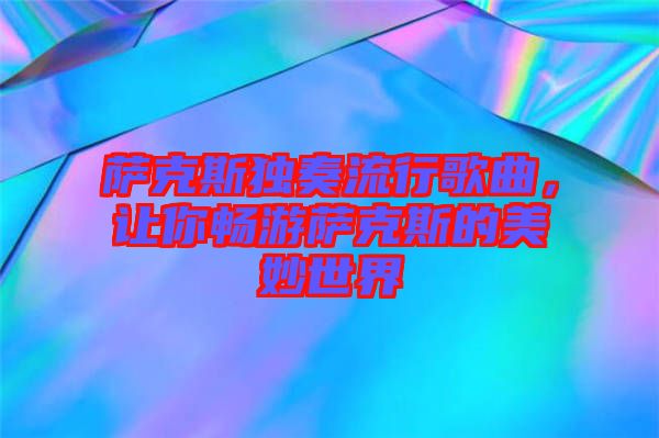 薩克斯獨(dú)奏流行歌曲，讓你暢游薩克斯的美妙世界