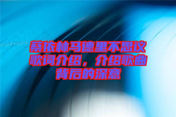 蔡依林馬德里不思議歌詞介紹，介紹歌曲背后的深意