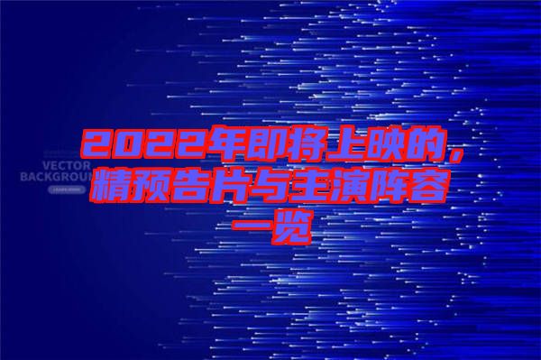 2022年即將上映的，精預(yù)告片與主演陣容一覽