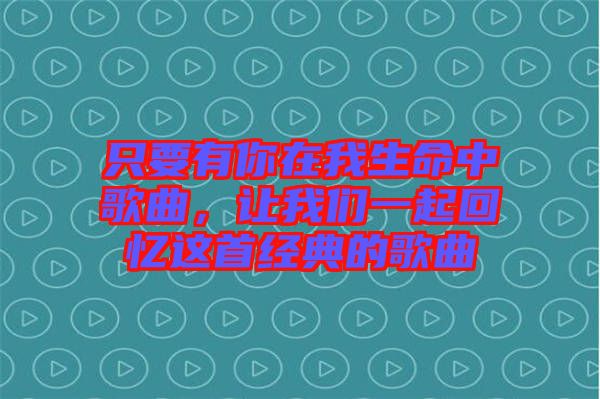 只要有你在我生命中歌曲，讓我們一起回憶這首經(jīng)典的歌曲