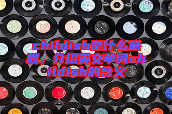 childish是什么意思，介紹英文單詞childish的含義