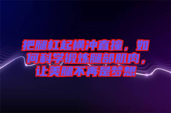 把腿杠起橫沖直撞，如何科學(xué)鍛煉腿部肌肉，讓美腿不再是夢想