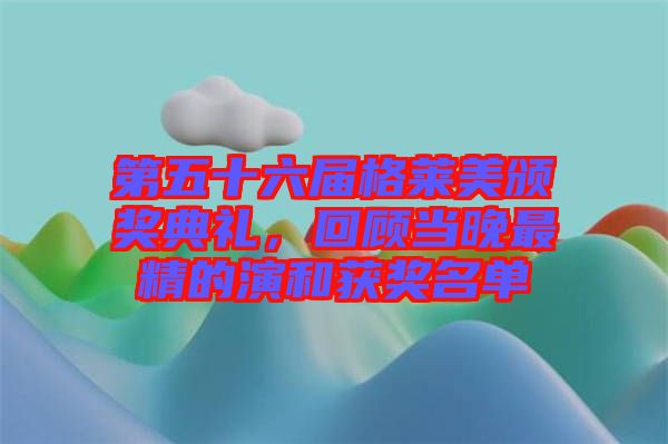 第五十六屆格萊美頒獎典禮，回顧當(dāng)晚最精的演和獲獎名單