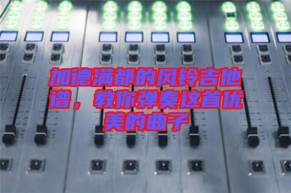 加德滿都的風(fēng)鈴吉他譜，教你彈奏這首優(yōu)美的曲子