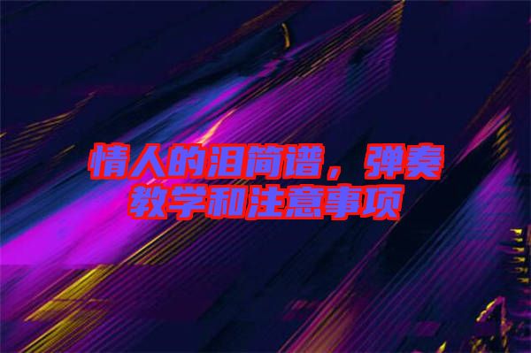 情人的淚簡譜，彈奏教學(xué)和注意事項