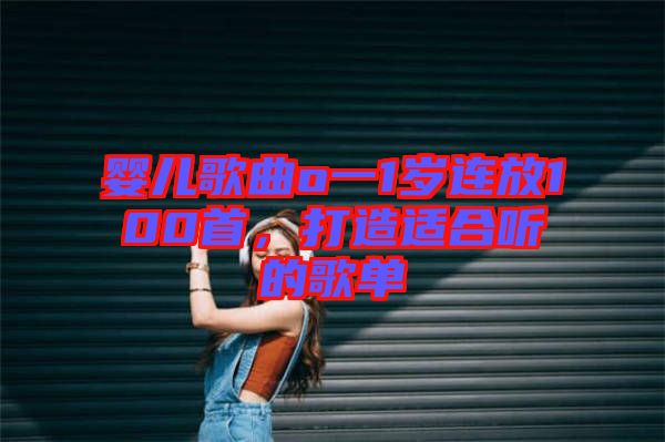 嬰兒歌曲o一1歲連放100首，打造適合聽的歌單